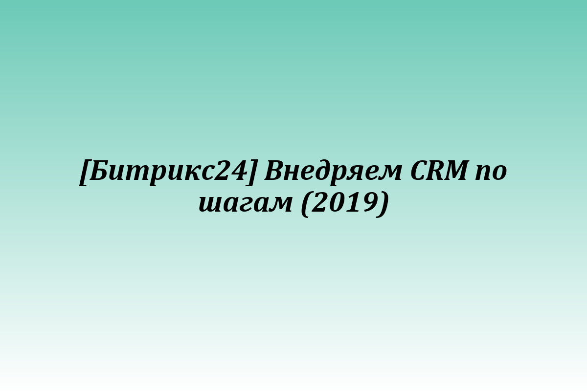[Битрикс24] Внедряем CRM по шагам (2019)