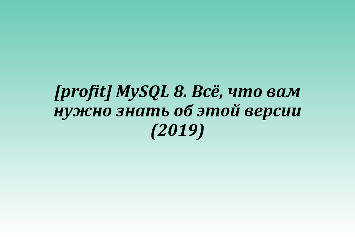 [profit] MySQL 8. Всё, что вам нужно знать об этой версии (2019)