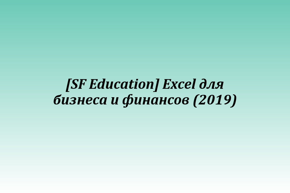[SF Education] Excel для бизнеса и финансов (2019)
