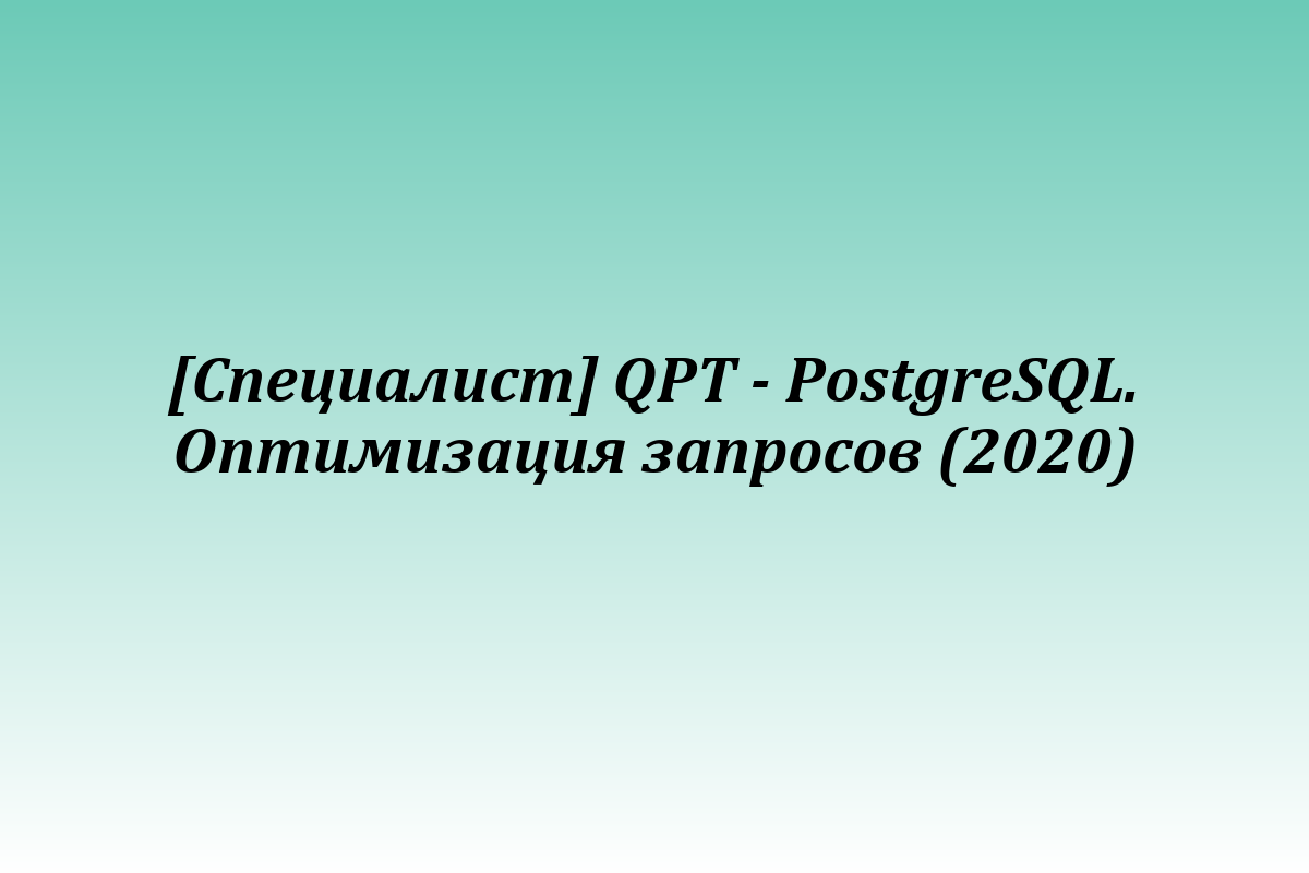 [Специалист] QPT - PostgreSQL. Оптимизация запросов (2020)