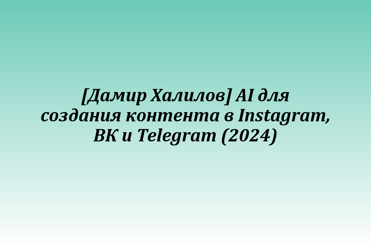 [Дамир Халилов] AI для создания контента в Instagram, ВК и Telegram (2024)