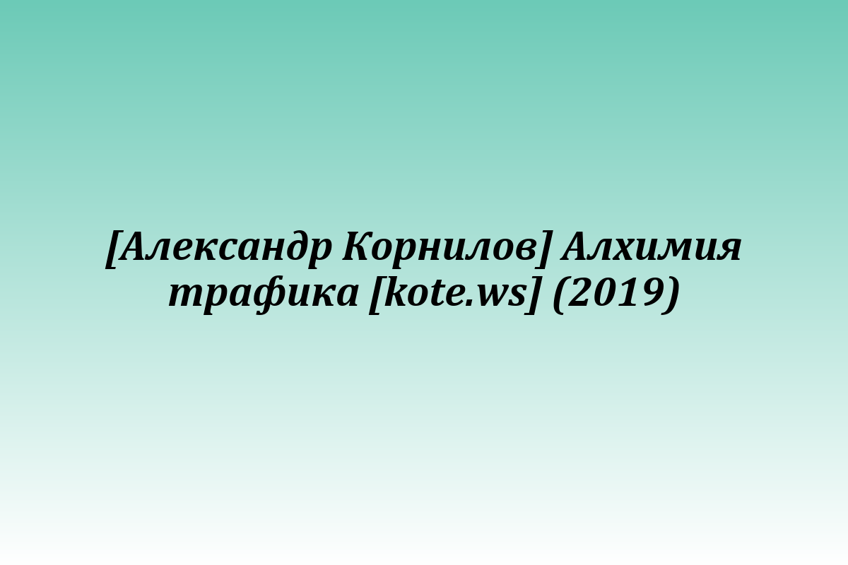 [Александр Корнилов] Алхимия трафика [kote.ws] (2019)