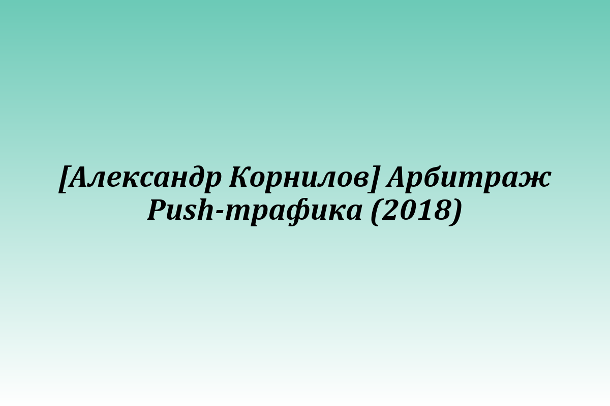 [Александр Корнилов] Арбитраж Push-трафика (2018)