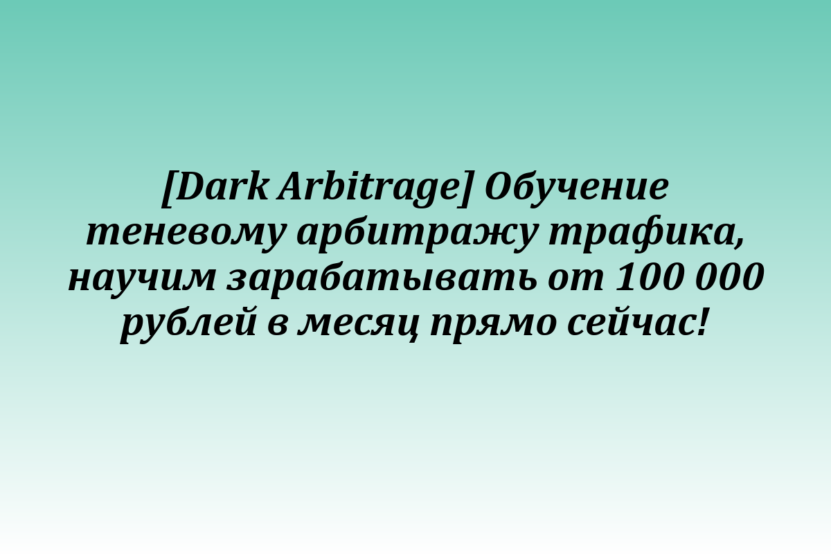 [Dark Arbitrage] Обучение теневому арбитражу трафика, научим зарабатывать от 100 000 рублей в месяц прямо сейчас!