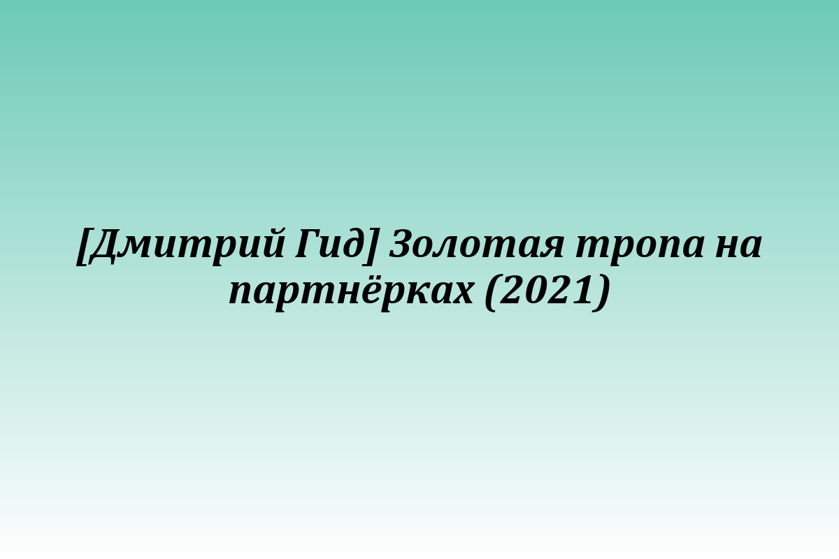 [Дмитрий Гид] Золотая тропа на партнёрках (2021)