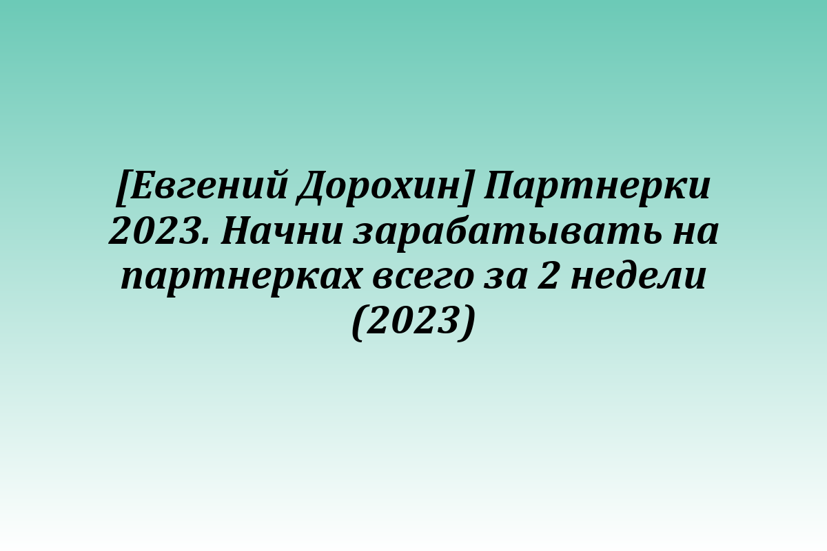 [Евгений Дорохин] Партнерки 2023. Начни зарабатывать на партнерках всего за 2 недели (2023)