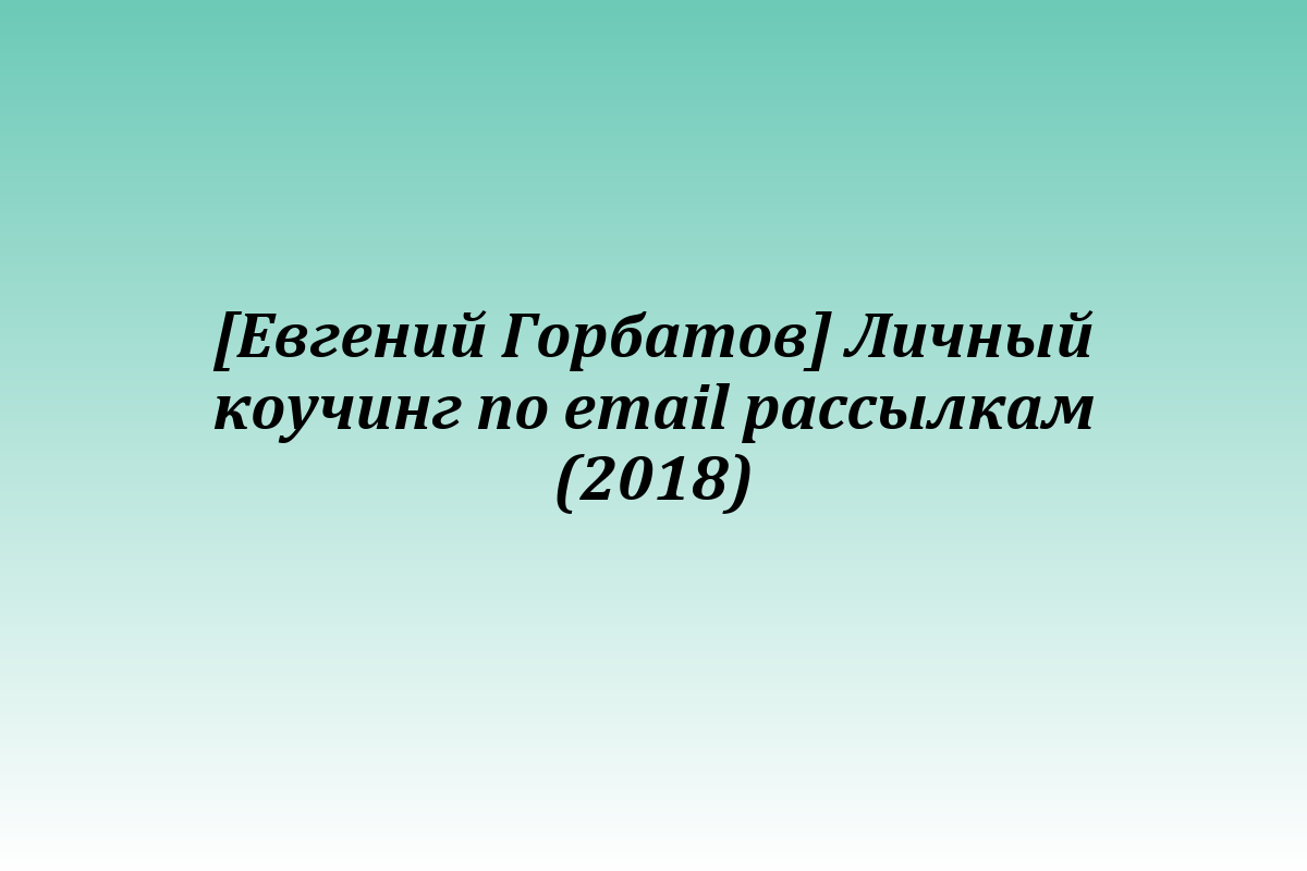 [Евгений Горбатов] Личный коучинг по email рассылкам (2018)