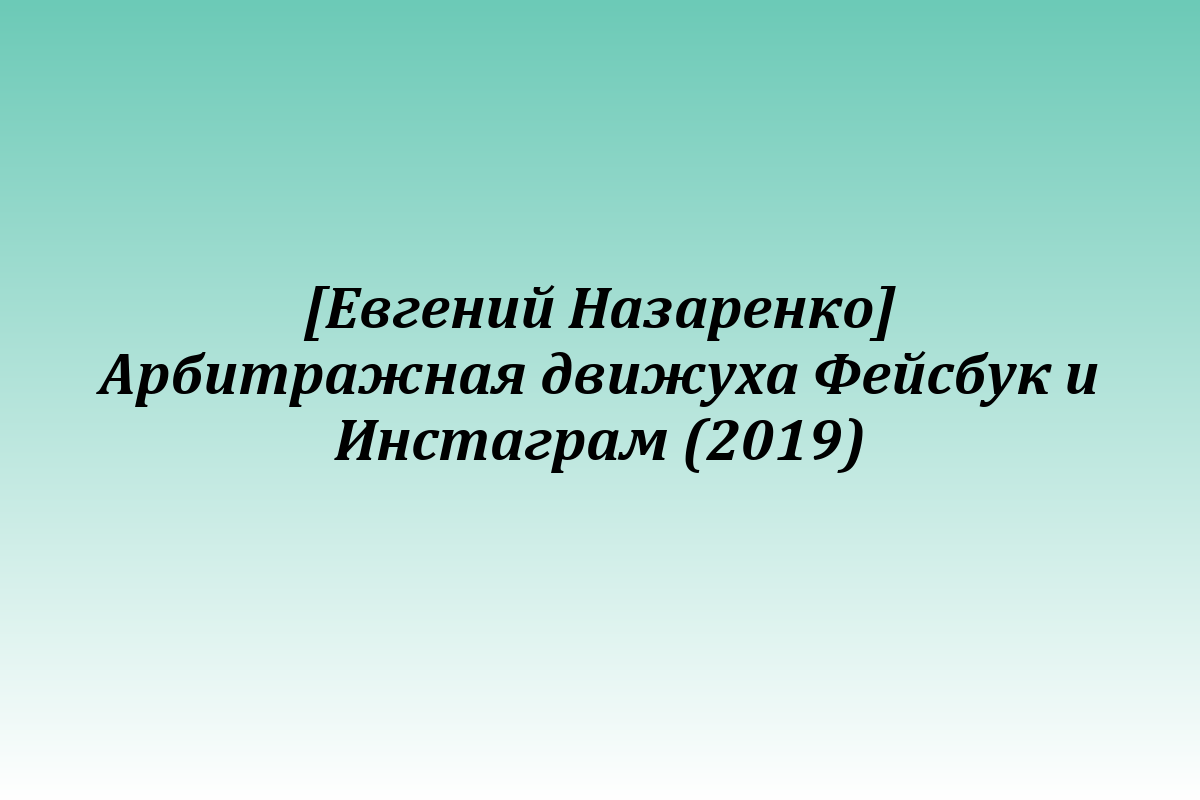 [Евгений Назаренко] Арбитражная движуха Фейсбук и Инстаграм (2019)
