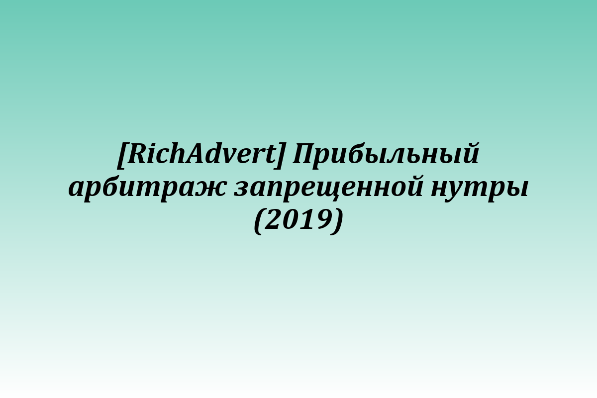 [RichAdvert] Прибыльный арбитраж запрещенной нутры (2019)
