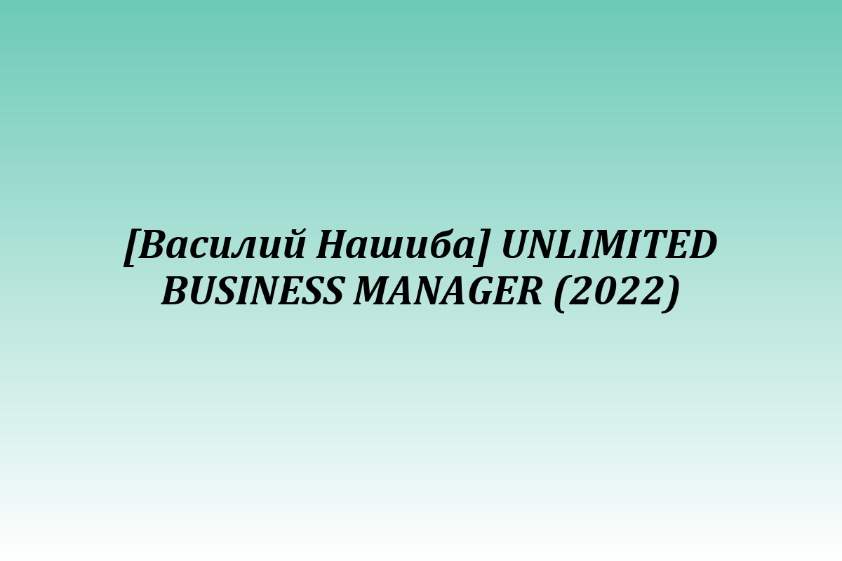 [Василий Нашиба] UNLIMITED BUSINESS MANAGER (2022)