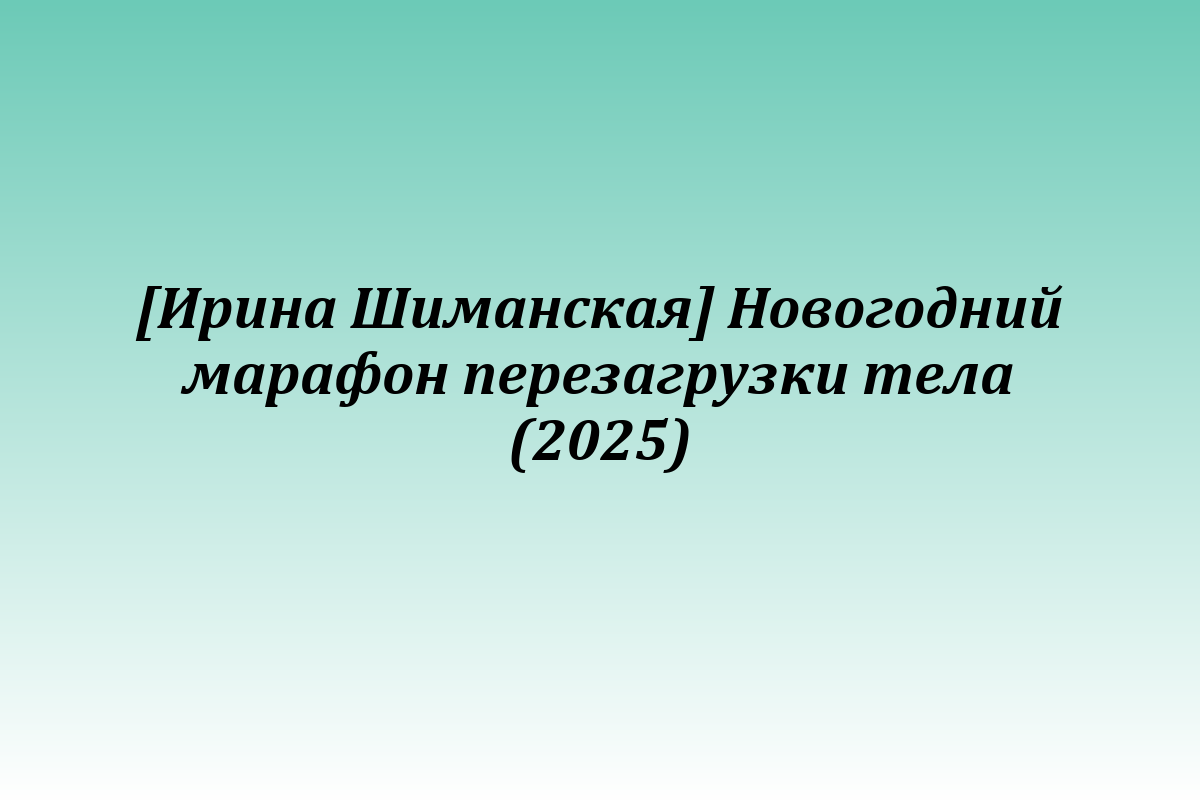 [Ирина Шиманская] Новогодний марафон перезагрузки тела (2025)