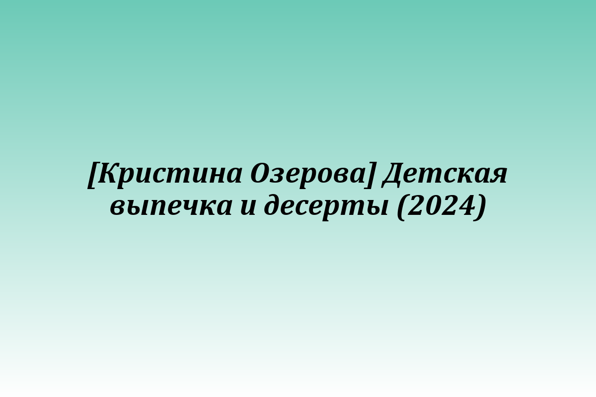 [Кристина Озерова] Детская выпечка и десерты (2024)