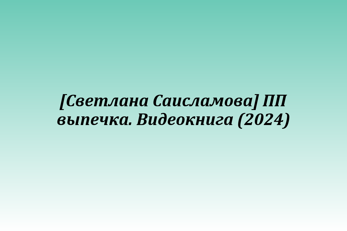 [Светлана Саисламова] ПП выпечка. Видеокнига (2024)