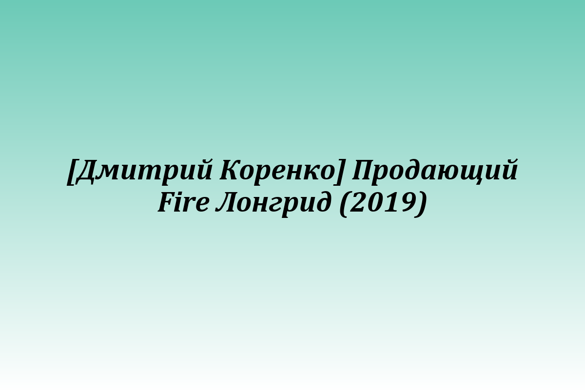 [Дмитрий Коренко] Продающий Fire Лонгрид (2019)