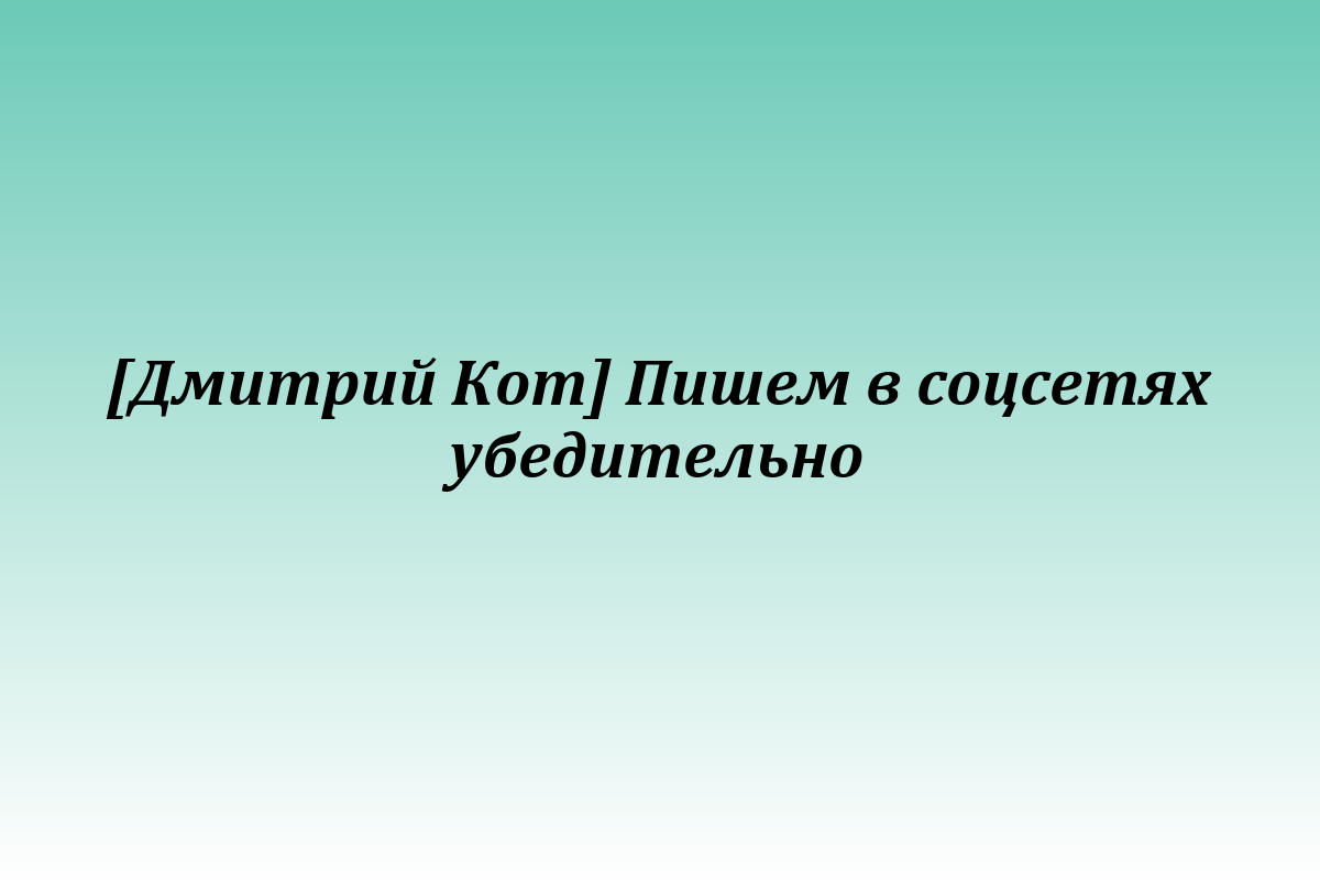 [Дмитрий Кот] Пишем в соцсетях убедительно