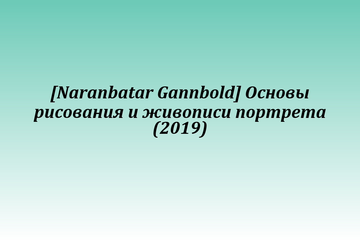 [Naranbatar Gannbold] Основы рисования и живописи портрета (2019)