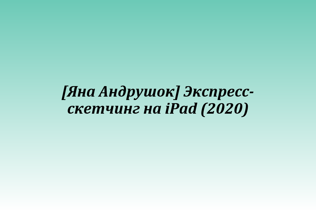 [Яна Андрушок] Экспресс-скетчинг на iPad (2020)