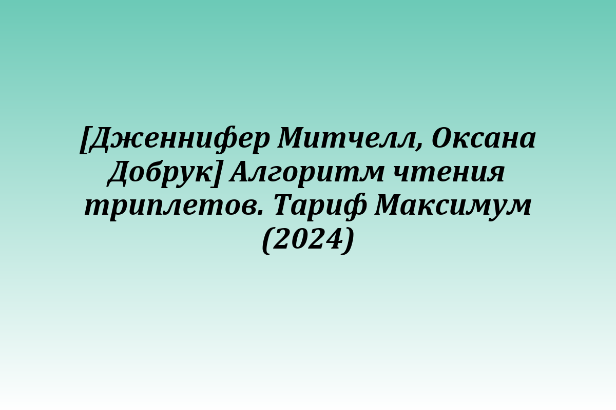 [Дженнифер Митчелл, Оксана Добрук] Алгоритм чтения триплетов. Тариф Максимум (2024)