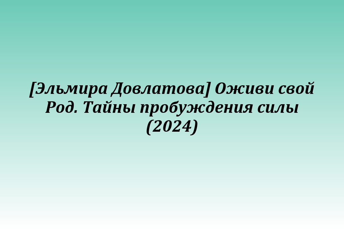 [Эльмира Довлатова] Оживи свой Род. Тайны пробуждения силы (2024)