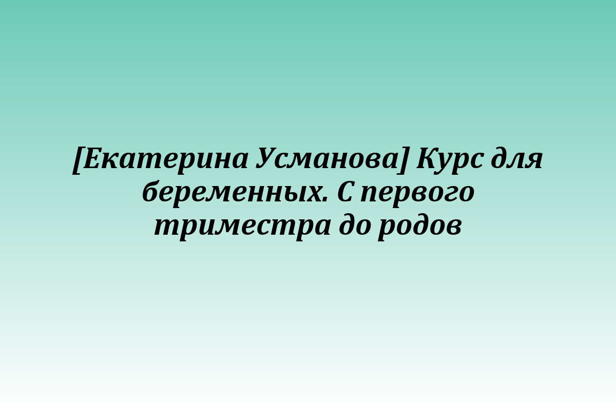 [Екатерина Усманова] Курс для беременных. С первого триместра до родов
