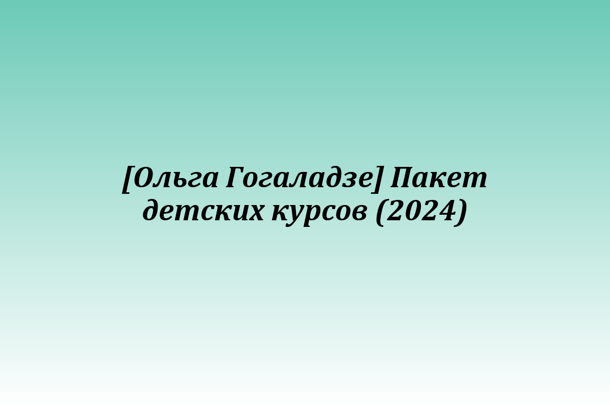 [Ольга Гогаладзе] Пакет детских курсов (2024)
