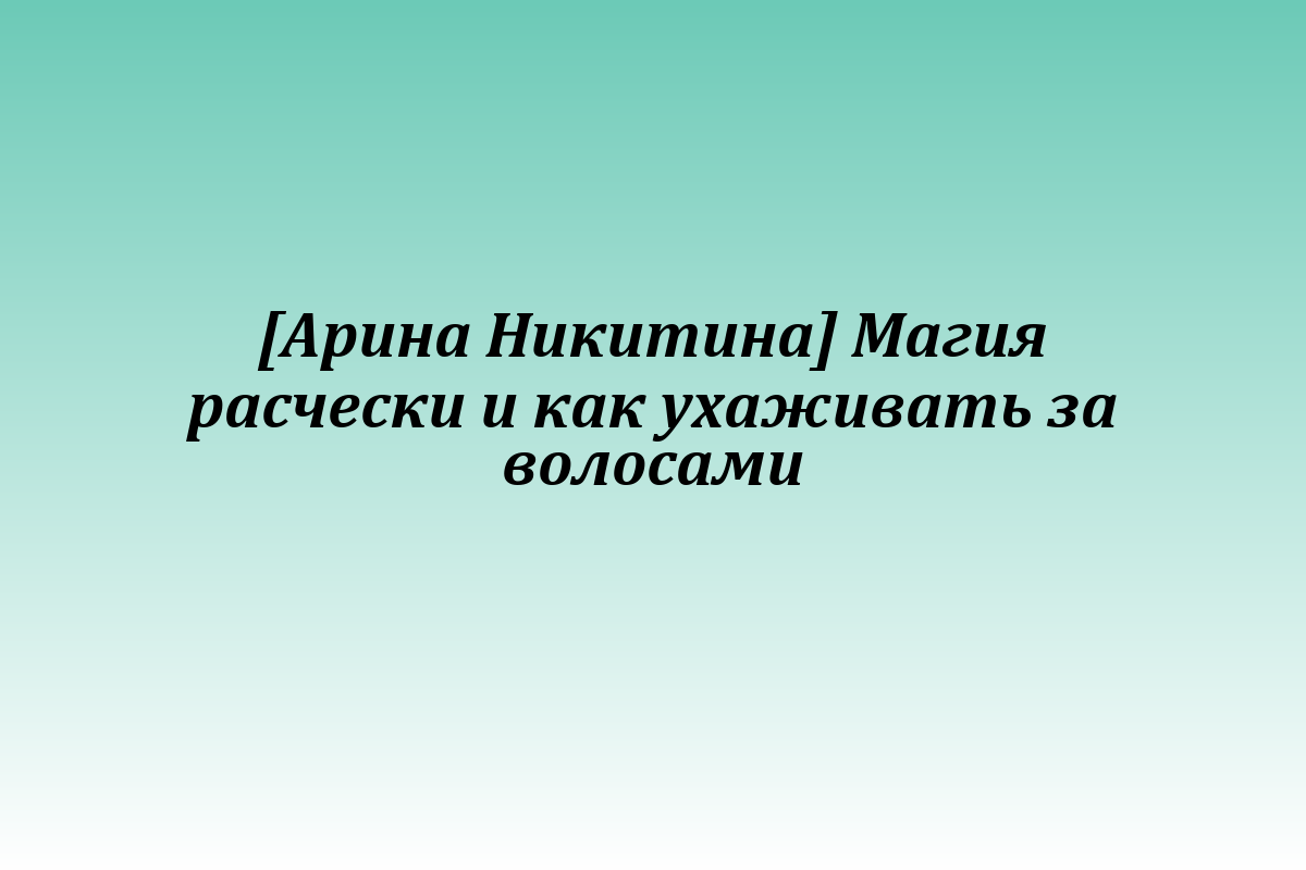 [Арина Никитина] Магия расчески и как ухаживать за волосами