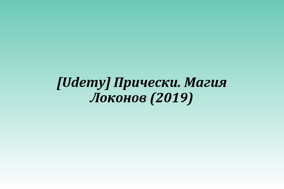 [Udemy] Прически. Магия Локонов (2019)