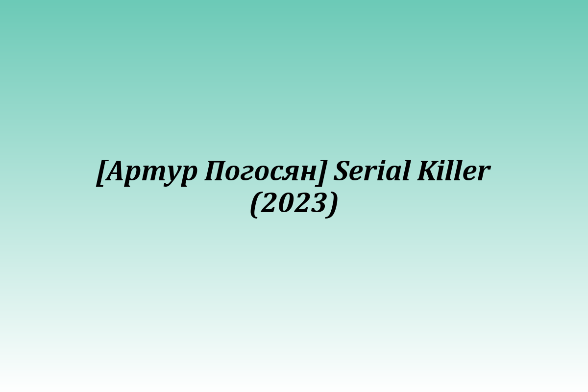[Артур Погосян] Serial Killer (2023)