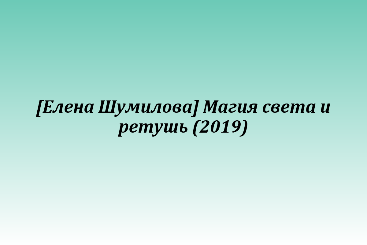 [Елена Шумилова] Магия света и ретушь (2019)