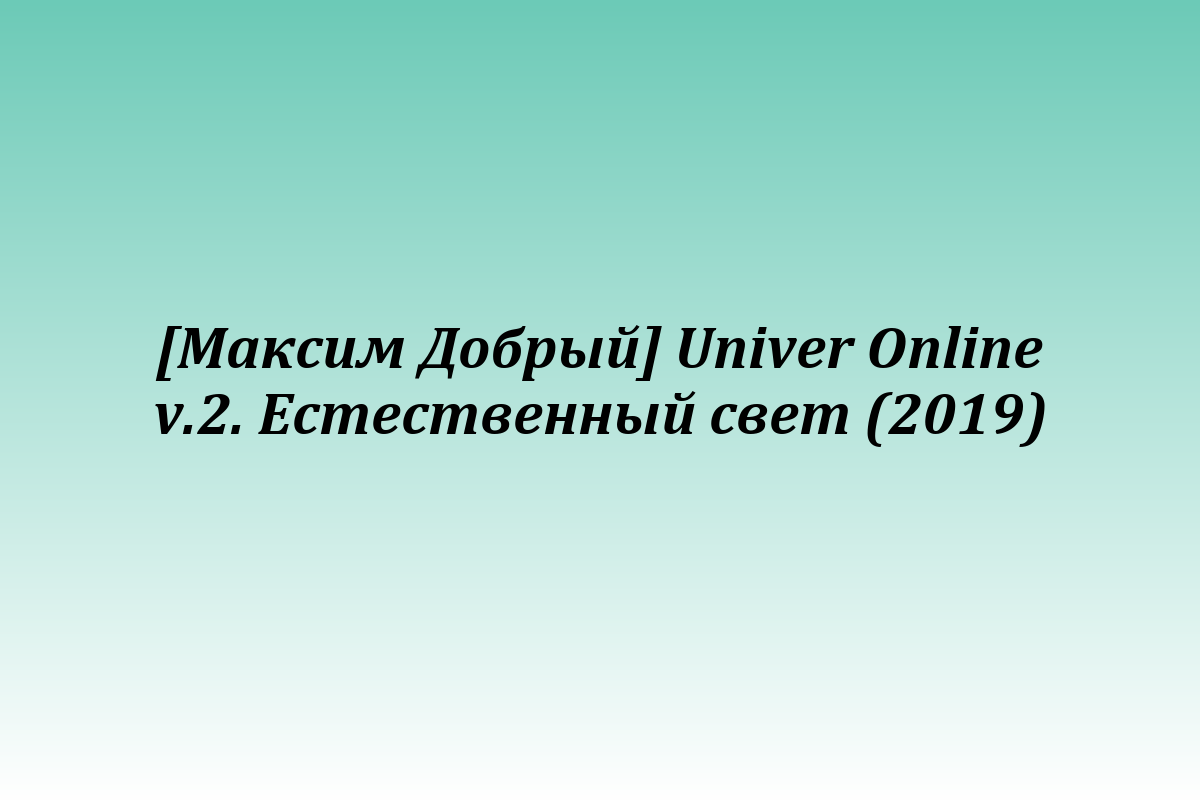 [Максим Добрый] Univer Online v.2. Естественный свет (2019)