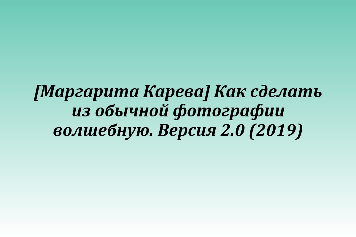 [Маргарита Карева] Как сделать из обычной фотографии волшебную. Версия 2.0 (2019)