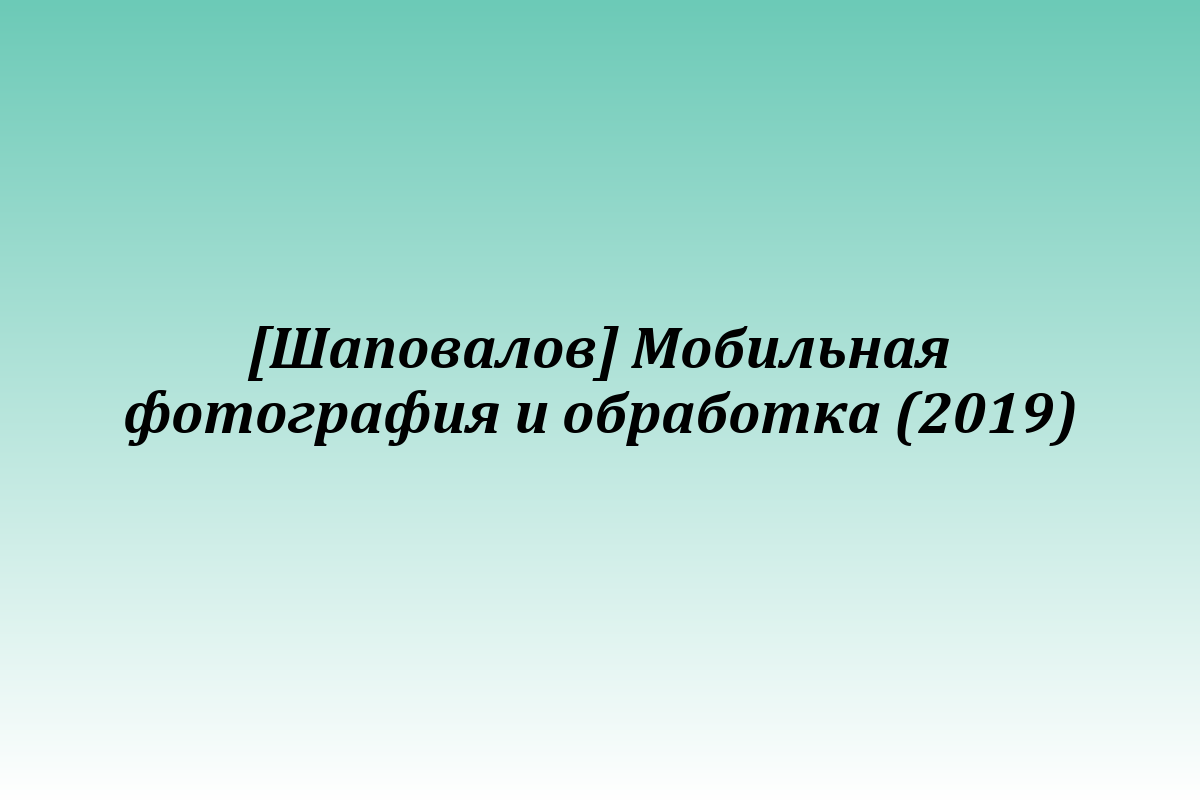 [Шаповалов] Мобильная фотография и обработка (2019)