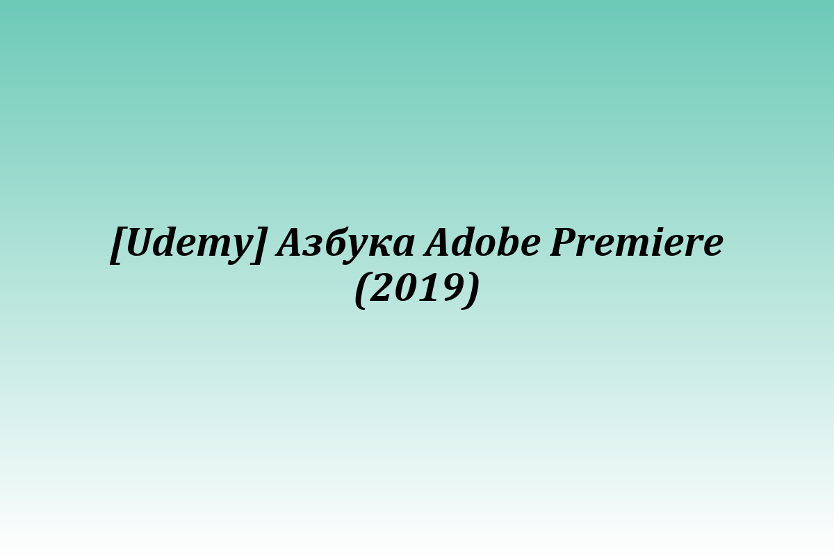 [Udemy] Азбука Adobe Premiere (2019)
