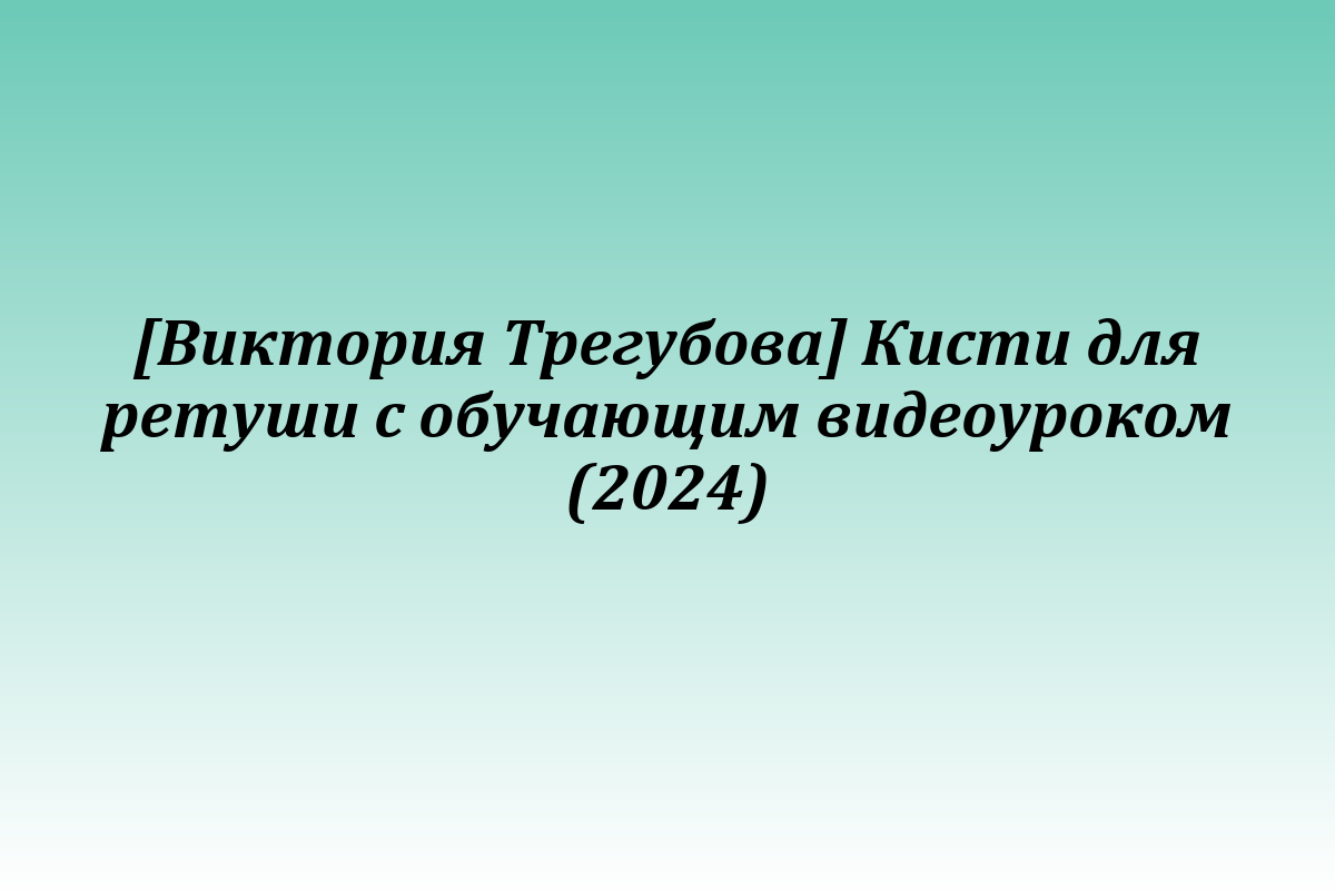 [Виктория Трегубова] Кисти для ретуши с обучающим видеоуроком (2024)