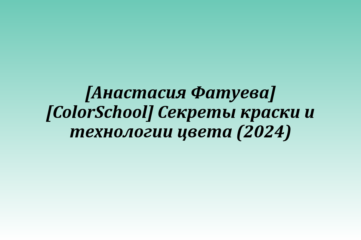 [Анастасия Фатуева] [ColorSchool] Секреты краски и технологии цвета (2024)