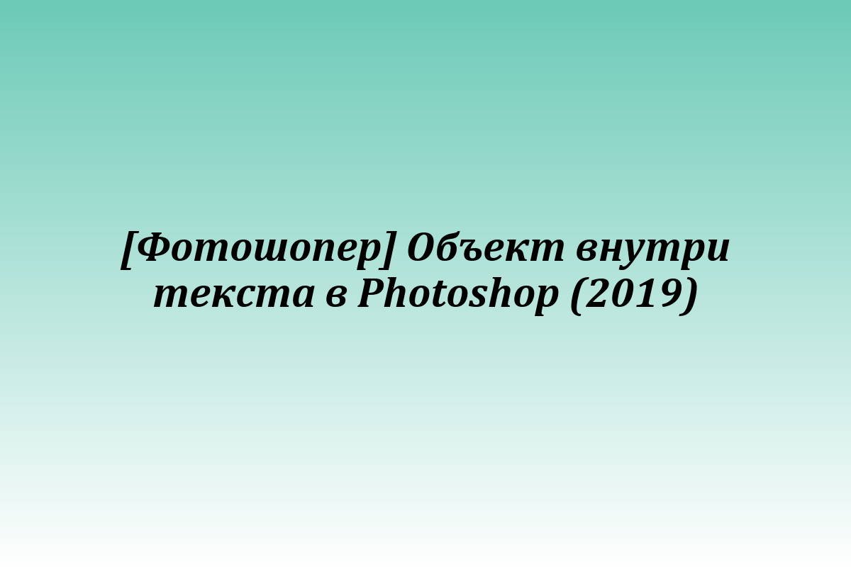 [Фотошопер] Объект внутри текста в Photoshop (2019)