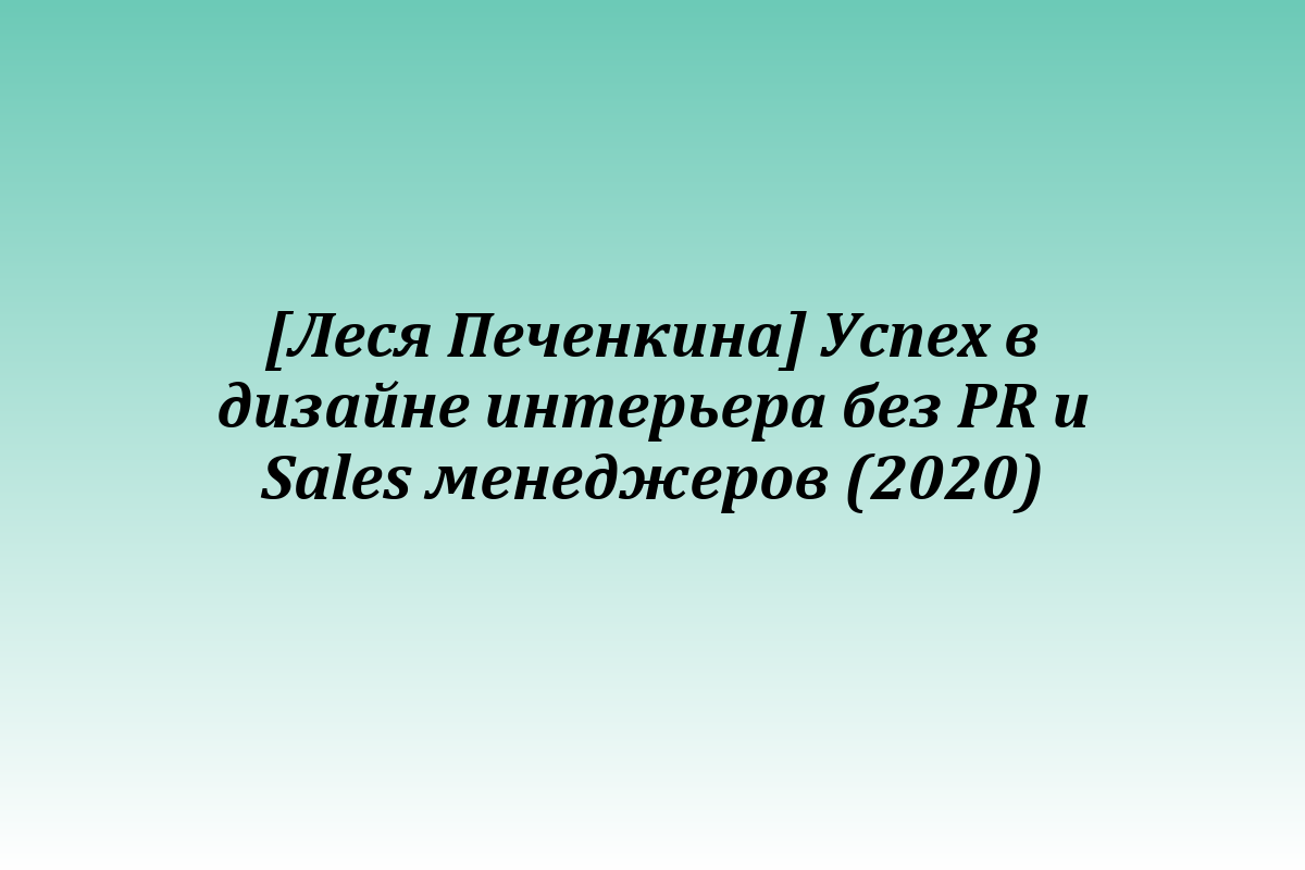 [Леся Печенкина] Успех в дизайне интерьера без PR и Sales менеджеров (2020)