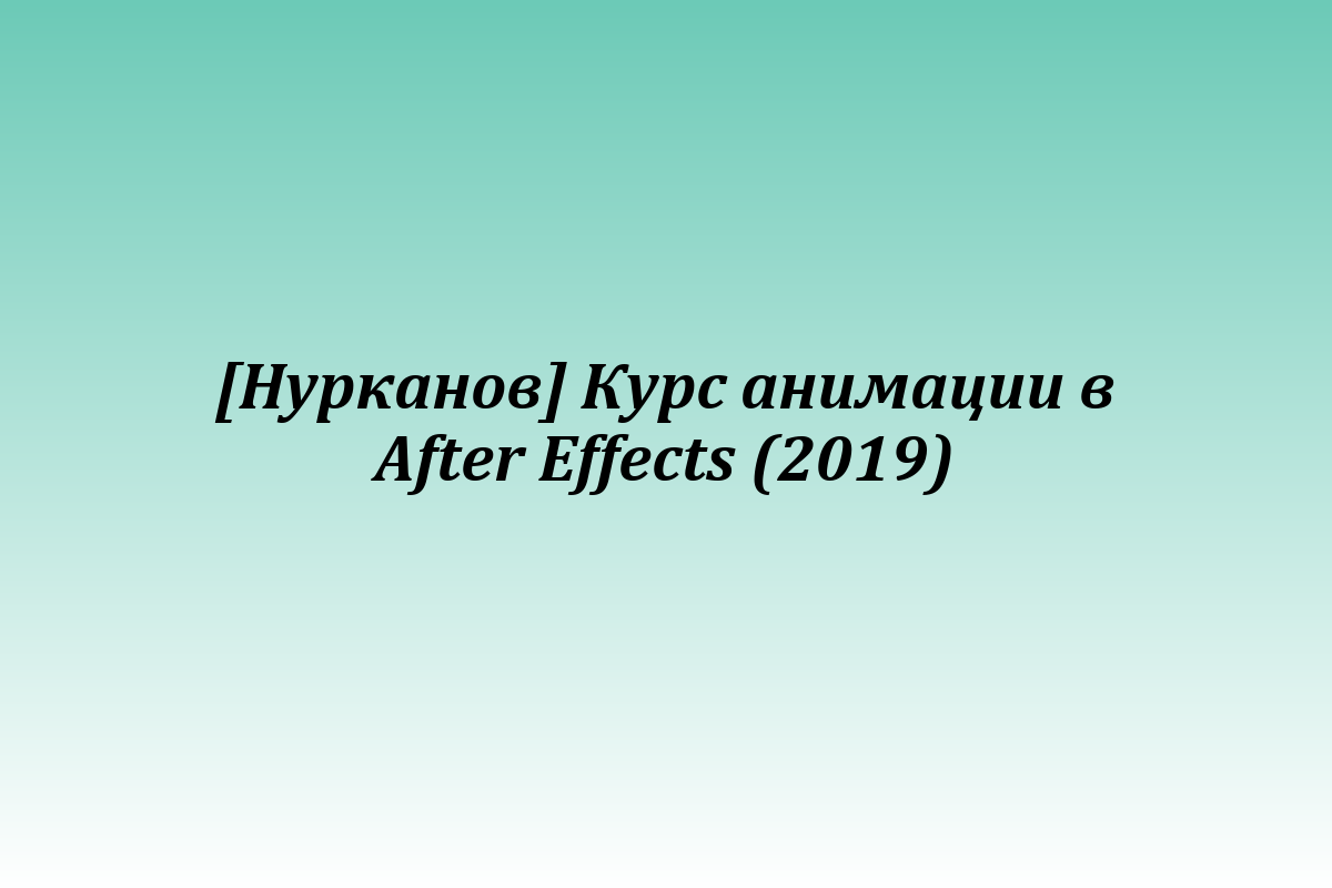 [Нурканов] Курс анимации в After Effects (2019)