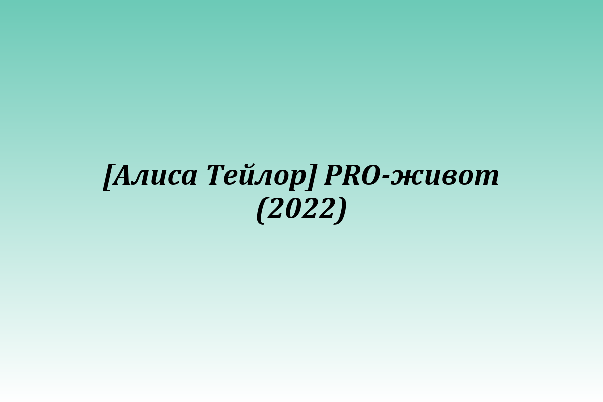 [Алиса Тейлор] PRO-живот (2022)