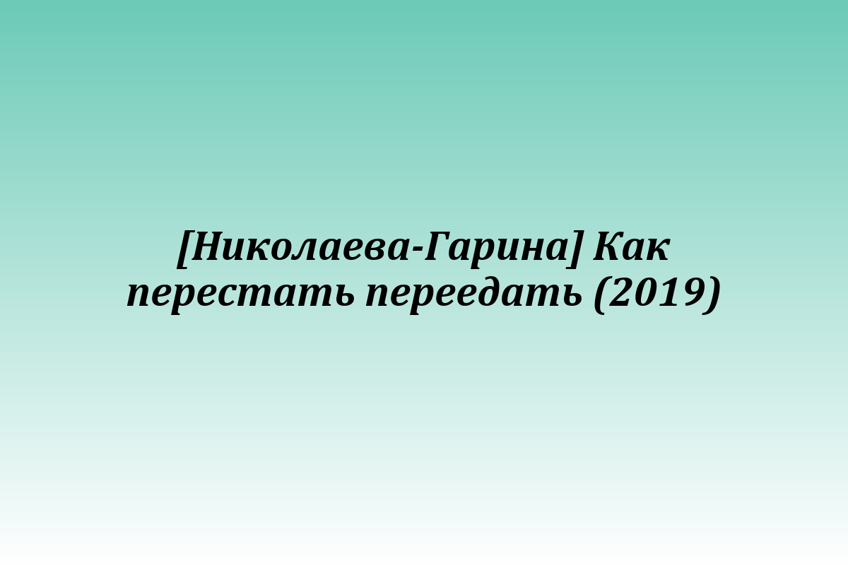 [Николаева-Гарина] Как перестать переедать (2019)