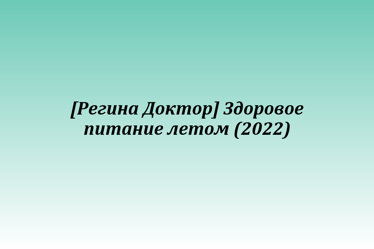[Регина Доктор] Здоровое питание летом (2022)