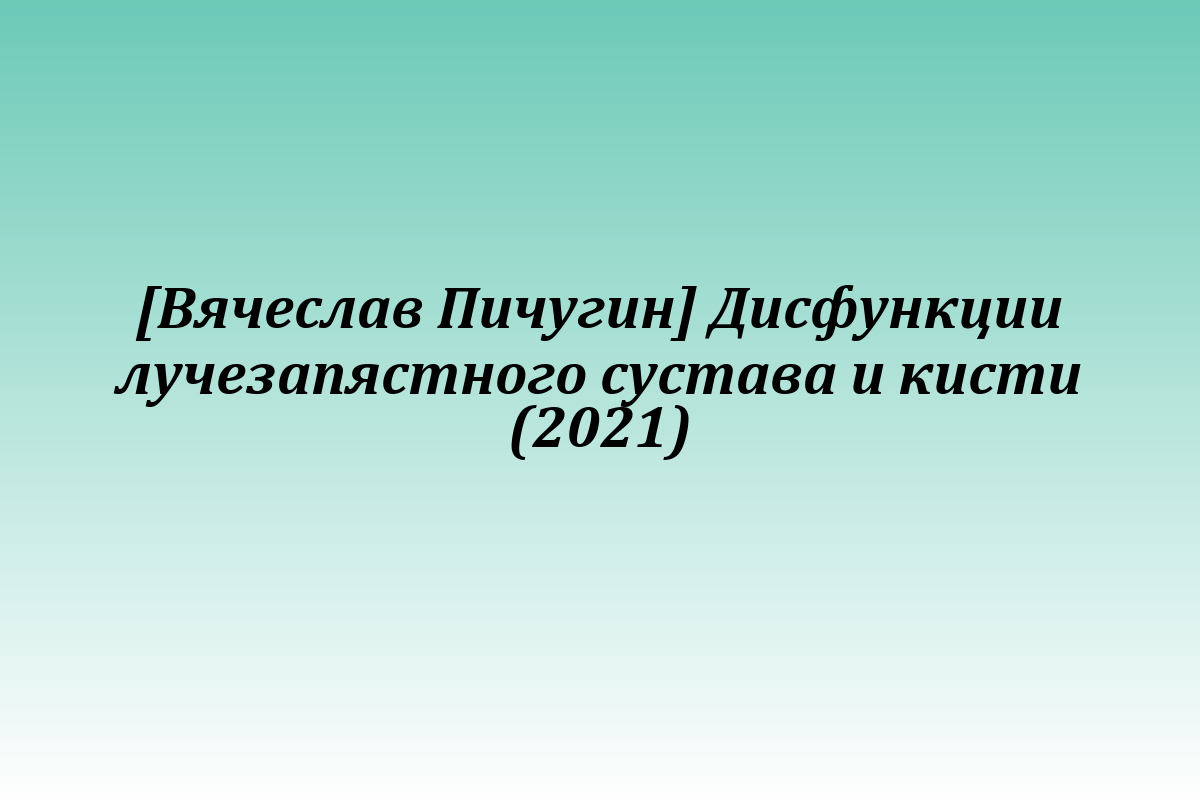 [Вячеслав Пичугин] Дисфункции лучезапястного сустава и кисти (2021)