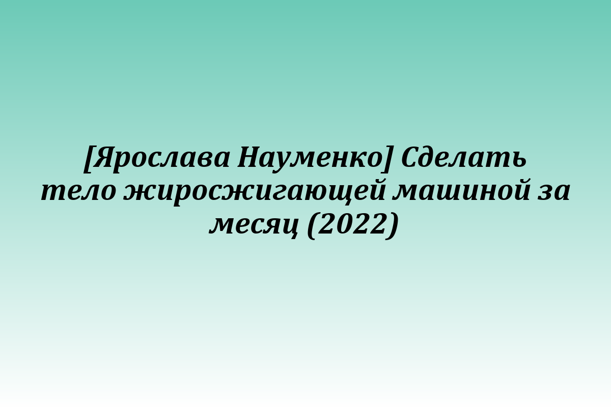 [Ярослава Науменко] Сделать тело жиросжигающей машиной за месяц (2022)