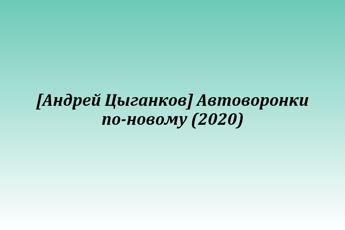 [Андрей Цыганков] Автоворонки по-новому (2020)