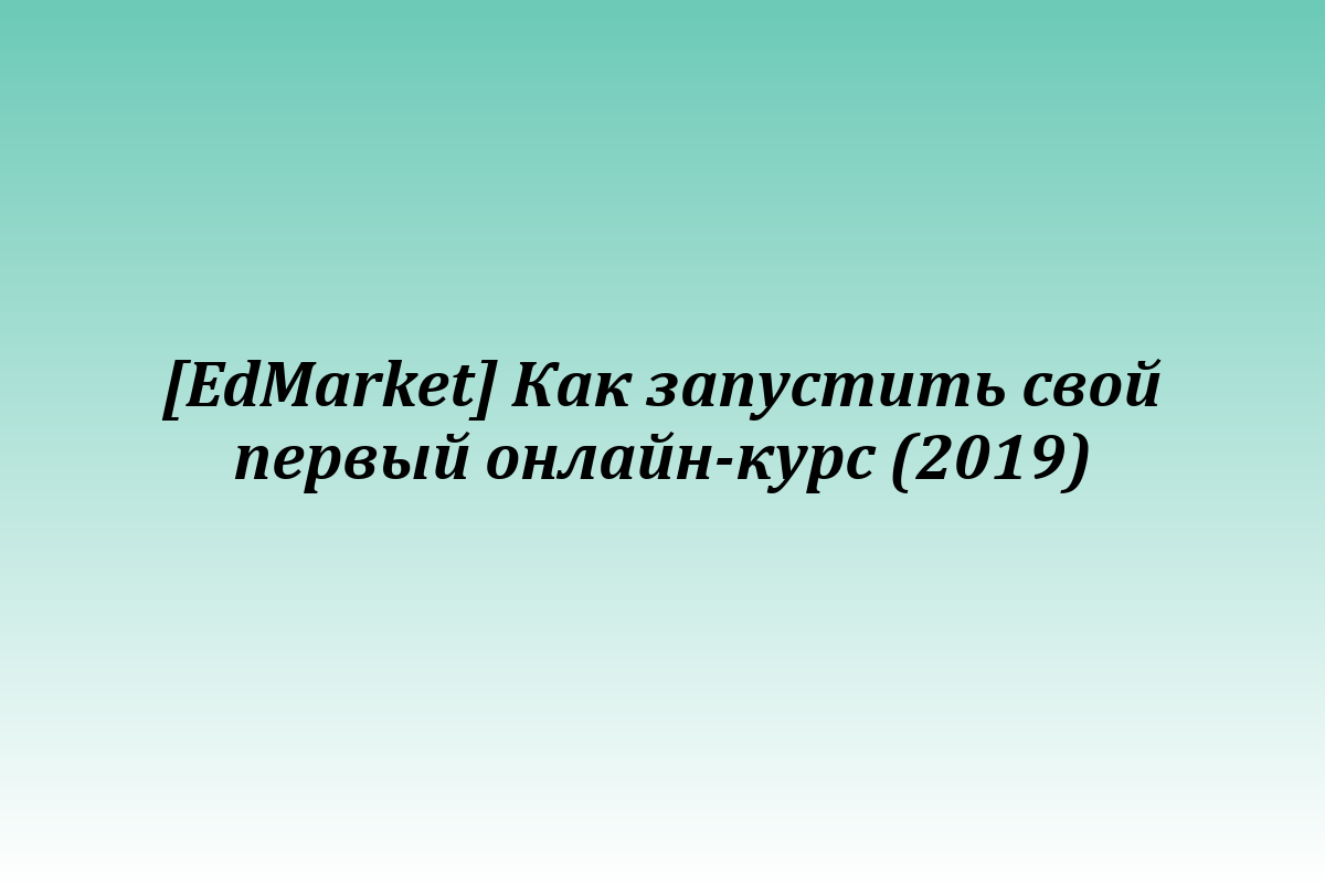 [EdMarket] Как запустить свой первый онлайн-курс (2019)