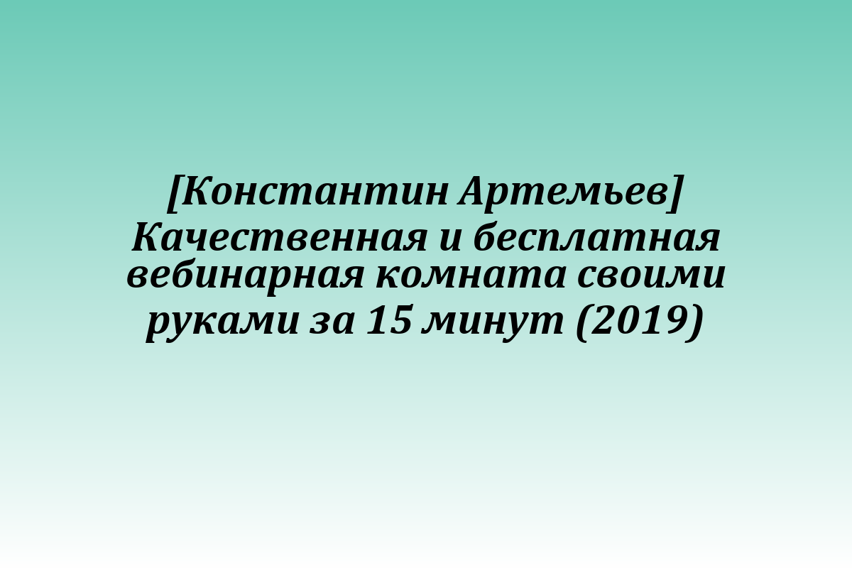 [Константин Артемьев] Качественная и бесплатная вебинарная комната своими руками за 15 минут (2019)
