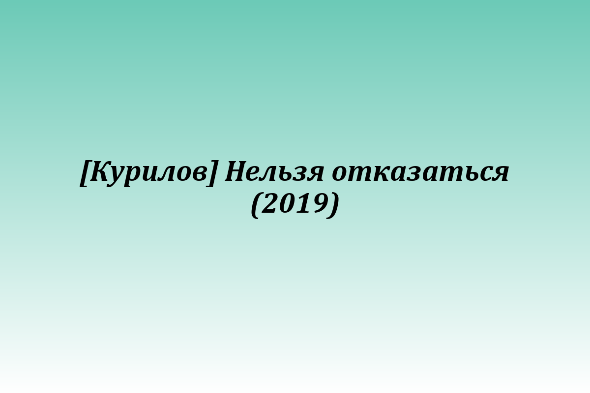 [Курилов] Нельзя отказаться (2019)