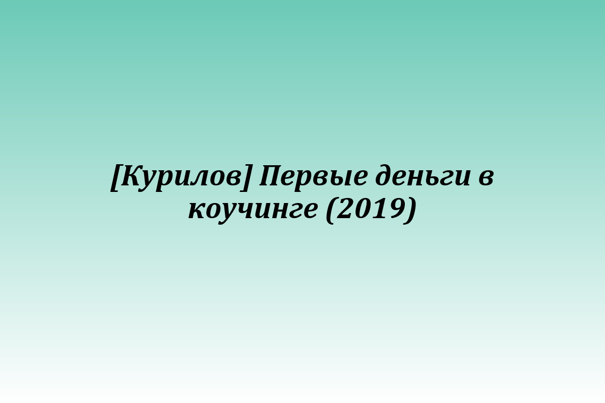 [Курилов] Первые деньги в коучинге (2019)