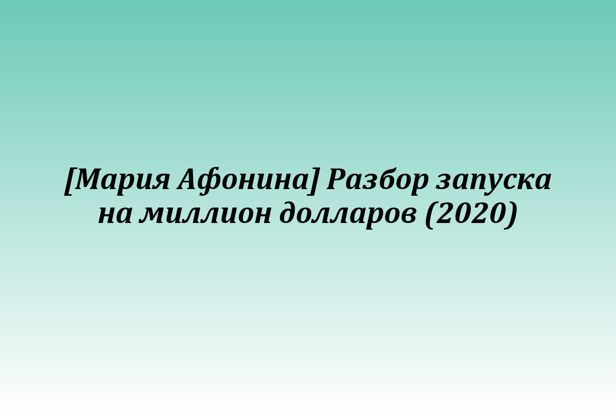 [Мария Афонина] Разбор запуска на миллион долларов (2020)