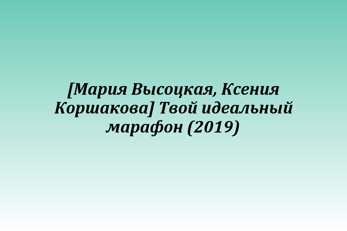 [Мария Высоцкая, Ксения Коршакова] Твой идеальный марафон (2019)